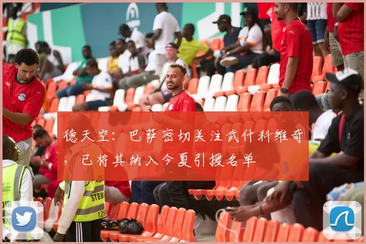 德天空：巴萨密切关注武什科维奇，已将其纳入今夏引援名单