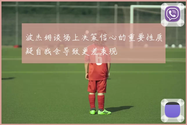 波杰姆谈场上决策信心的重要性质疑自我会导致更差表现