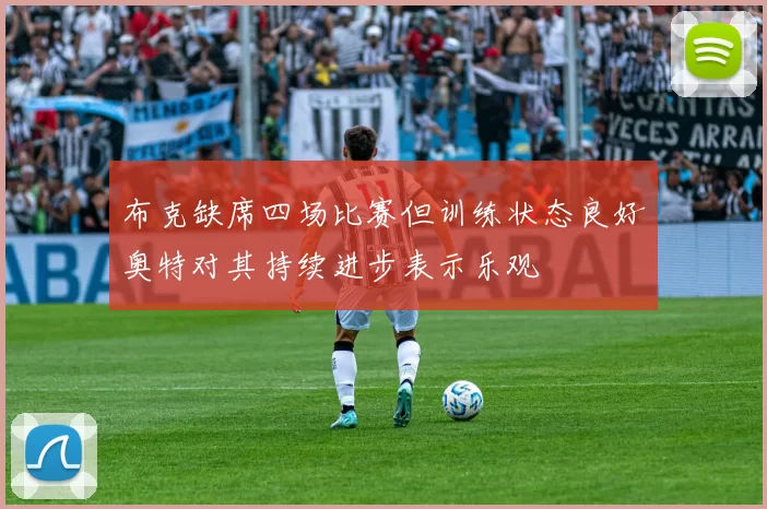 布克缺席四场比赛但训练状态良好奥特对其持续进步表示乐观