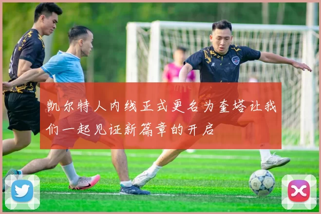 凯尔特人内线正式更名为奎塔让我们一起见证新篇章的开启