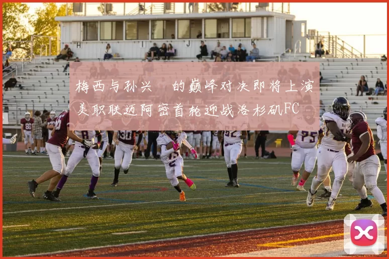 梅西与孙兴慜的巅峰对决即将上演美职联迈阿密首轮迎战洛杉矶FC