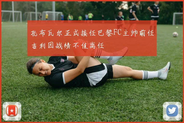 孔布瓦尔正式接任巴黎FC主帅前任吉利因战绩不佳离任