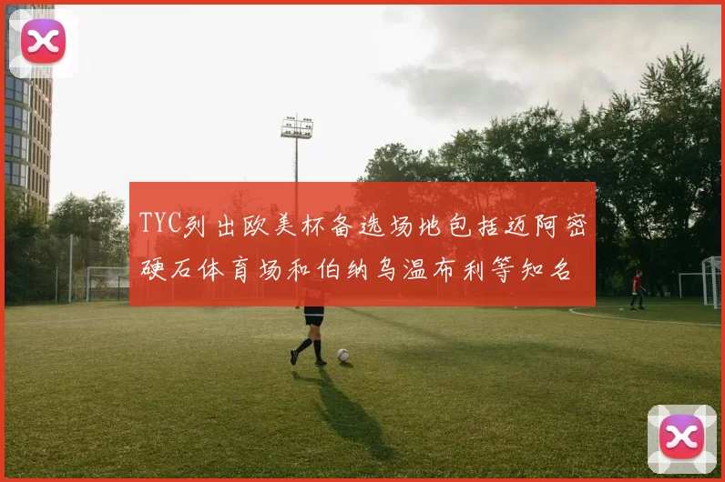 TYC列出欧美杯备选场地包括迈阿密硬石体育场和伯纳乌温布利等知名场馆